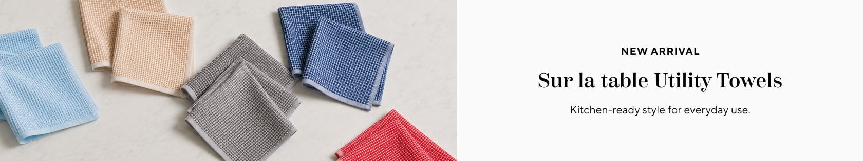 New Arrival Sur la table utility towels. Kitchen-ready style for everyday use.